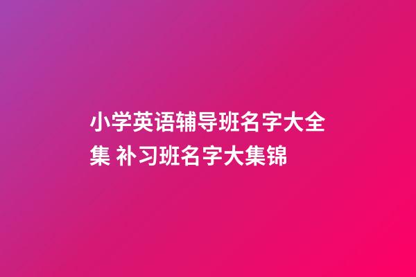 小学英语辅导班名字大全集 补习班名字大集锦